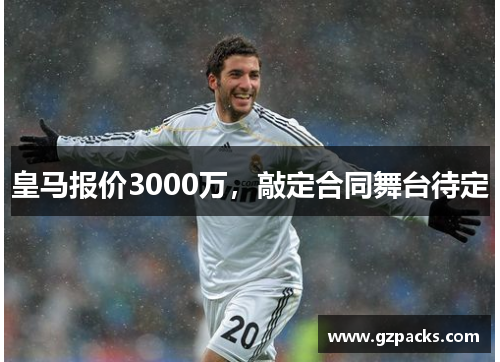 皇马报价3000万，敲定合同舞台待定