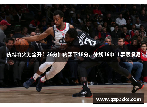 皮特森火力全开！26分钟内轰下48分，外线16中11手感滚烫